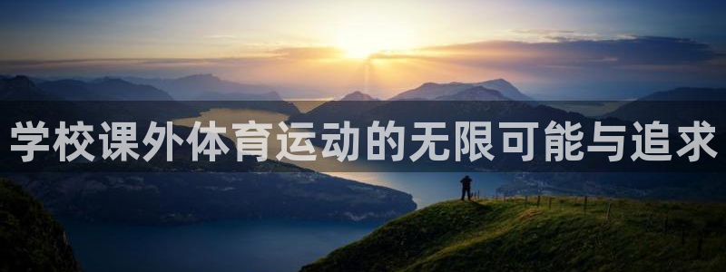 意昂总代：学校课外体育运动的无限可能与追求
