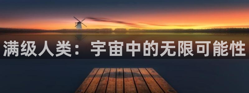 逐梦国际f平台注册：满级人类：宇宙中的无限可能性