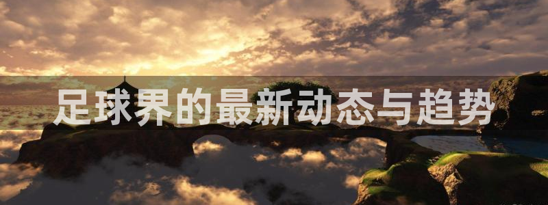 意昂招商：足球界的最新动态与趋势