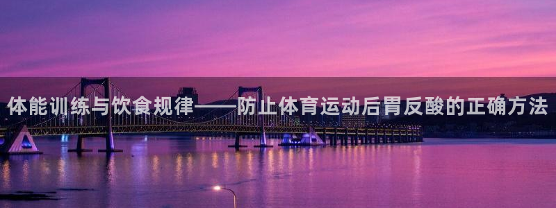 逐梦国际f平台注册：体能训练与饮食规律——防止体育运动后胃反酸的正确方法