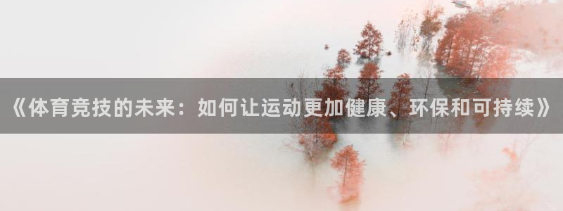 逐梦国际2登录地址：《体育竞技的未来：如何让运动更加健康、环保和可持续》
