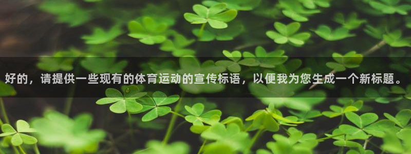 逐梦国际凯捷平台：好的，请提供一些现有的体育运动的宣传标语，以便我为您生成一个新