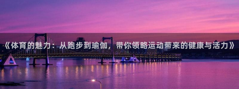 逐梦国际集团官网：《体育的魅力：从跑步到瑜伽，带你领略运动带来的健康与活力》