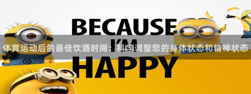 意昂kgame：体育运动后的最佳饮酒时间：科学调整您的身体状态和精神状态