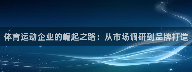 逐梦国际能源：体育运动企业的崛起之路：从市场调研到品牌打造