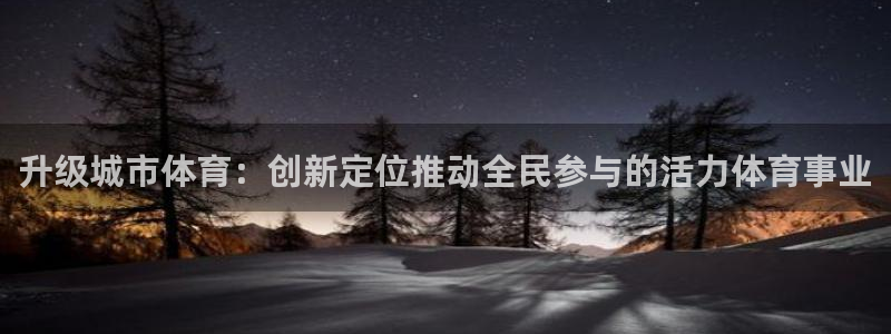 意昂3平台注册：升级城市体育：创新定位推动全民参与的活力体育事业