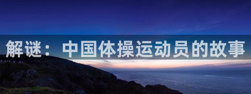 意昂平台主管：解谜：中国体操运动员的故事