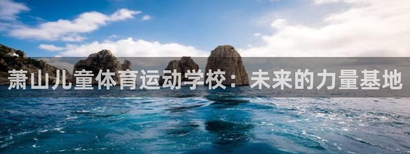 逐梦国际代理注册：萧山儿童体育运动学校：未来的力量基地