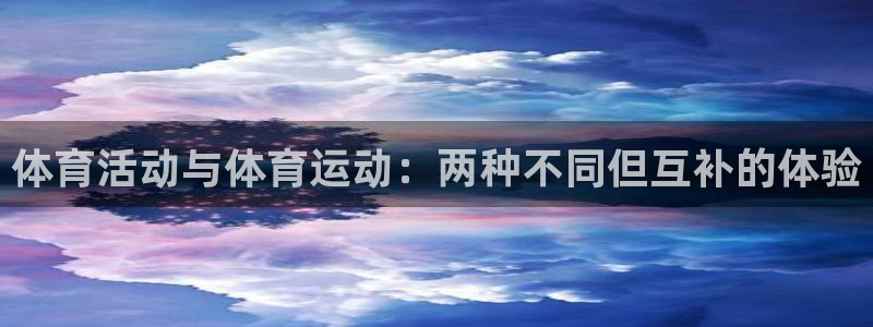 逐梦国际体育官网入口登录：体育活动与体育运动：两种不同但互补的体验