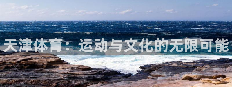 逐梦国际vk：天津体育：运动与文化的无限可能