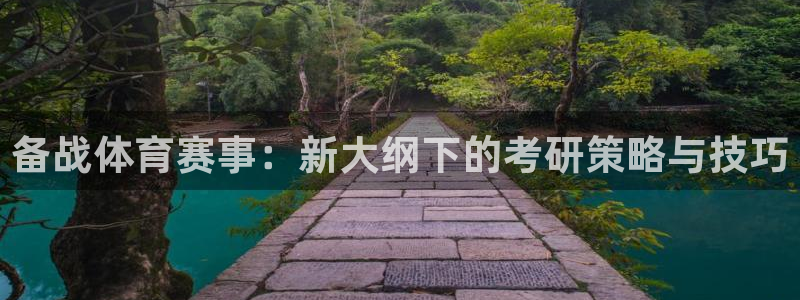 意昂体育：备战体育赛事：新大纲下的考研策略与技巧