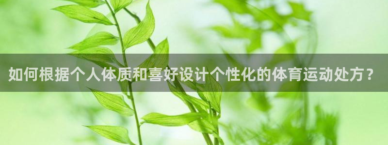 逐梦国际体育注册平台：如何根据个人体质和喜好设计个性化的体育运动处方？