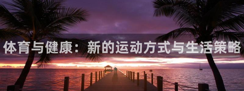 意昂主管：体育与健康：新的运动方式与生活策略